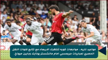 مواعيد نارية.. مواجهات قوية تنتظرك الأربعاء مع تتابع قنوات النقل الحصري لمباريات جريمسبي أمام مانشستر يونايتد وبايرن ميونخ.